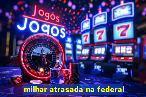 milhar atrasada na federal